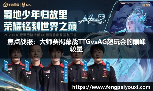 焦点战报:大师赛揭幕战TTGvsAG超玩会的巅峰较量